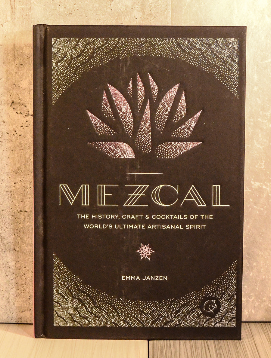 MEZCAL: The History, Craft & Cocktails of the World's Ultimate Artisanal Spirit